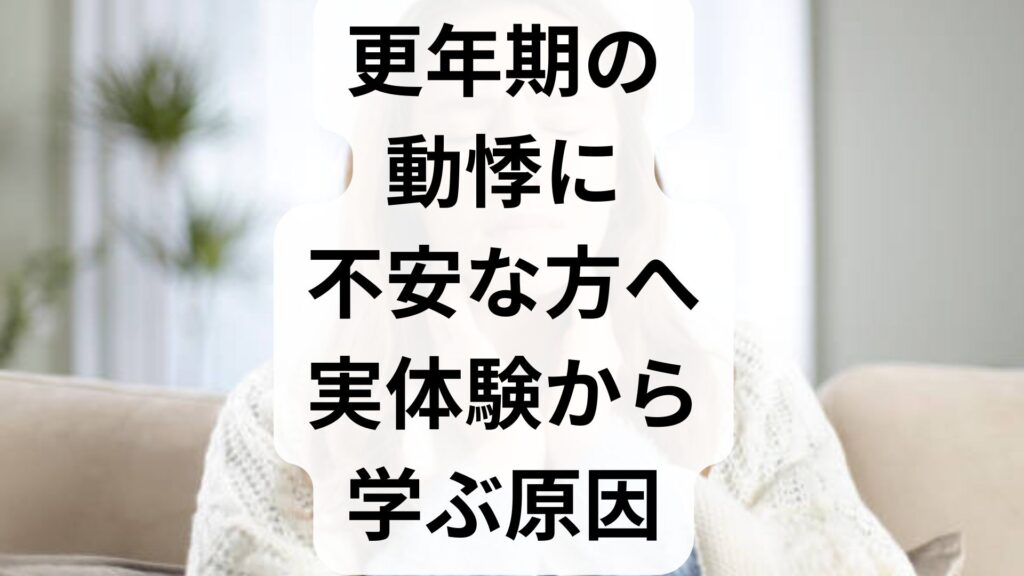 更年期の動悸に不安な方へ｜実体験から学ぶ原因と今すぐできる対処法