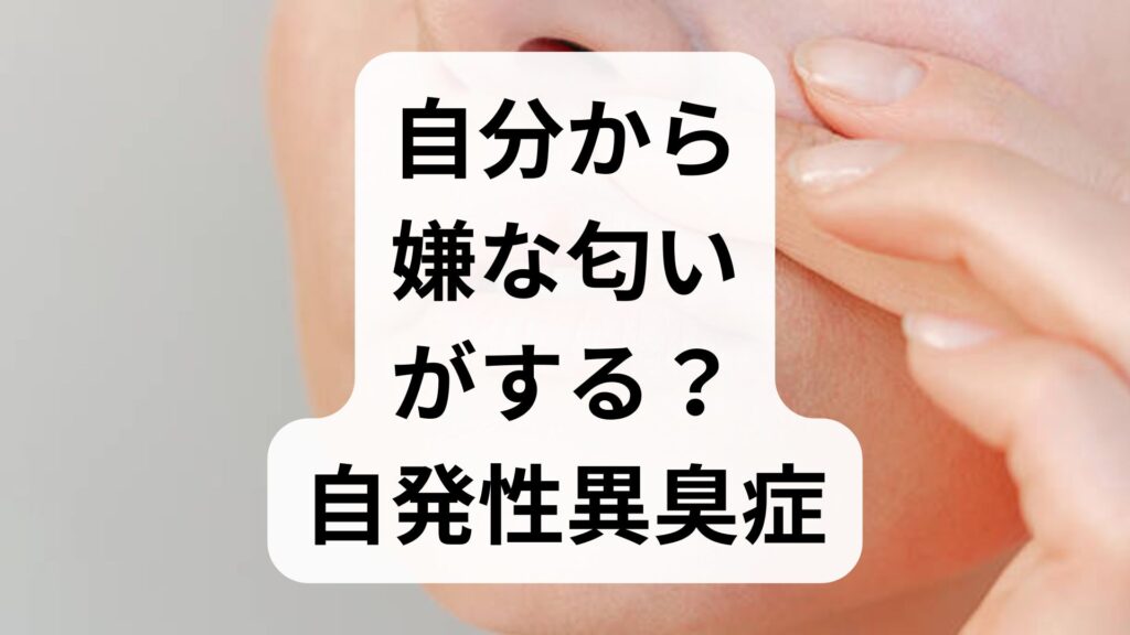 【専門家解説】自分から嫌な匂いがする？自発性異臭症の原因と改善法