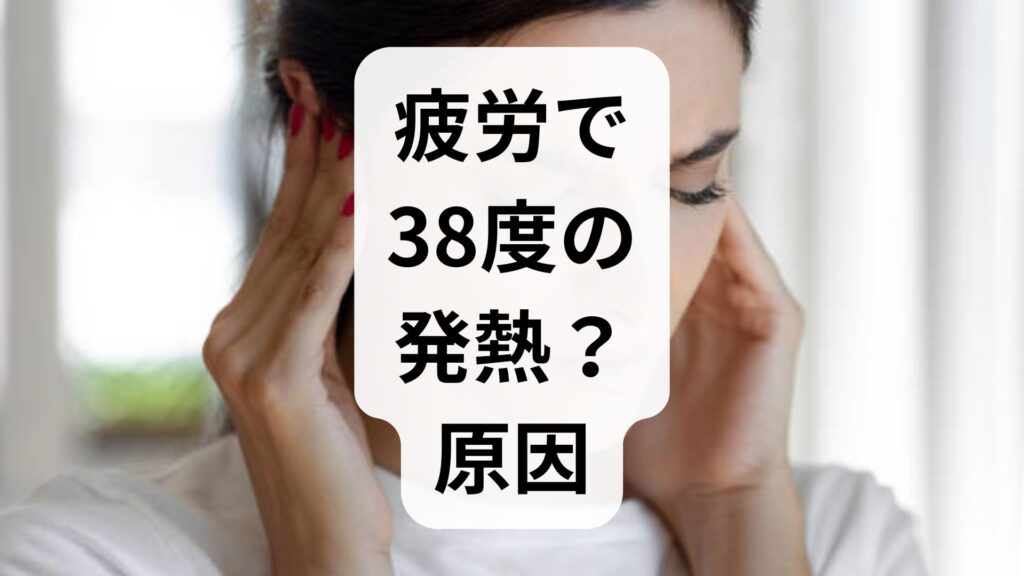 疲労で38度の発熱？原因と知っておくべき対処法・受診の目安