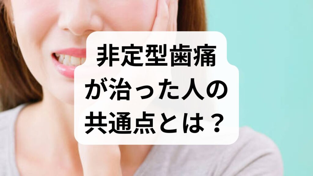 非定型歯痛が治った人の共通点とは？原因・治療法と回復へのステップ