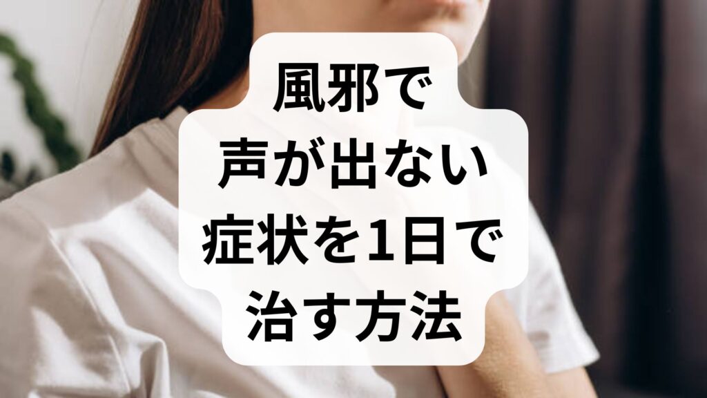 風邪で声が出ない症状を1日で治す方法はある？即効対処法を解説