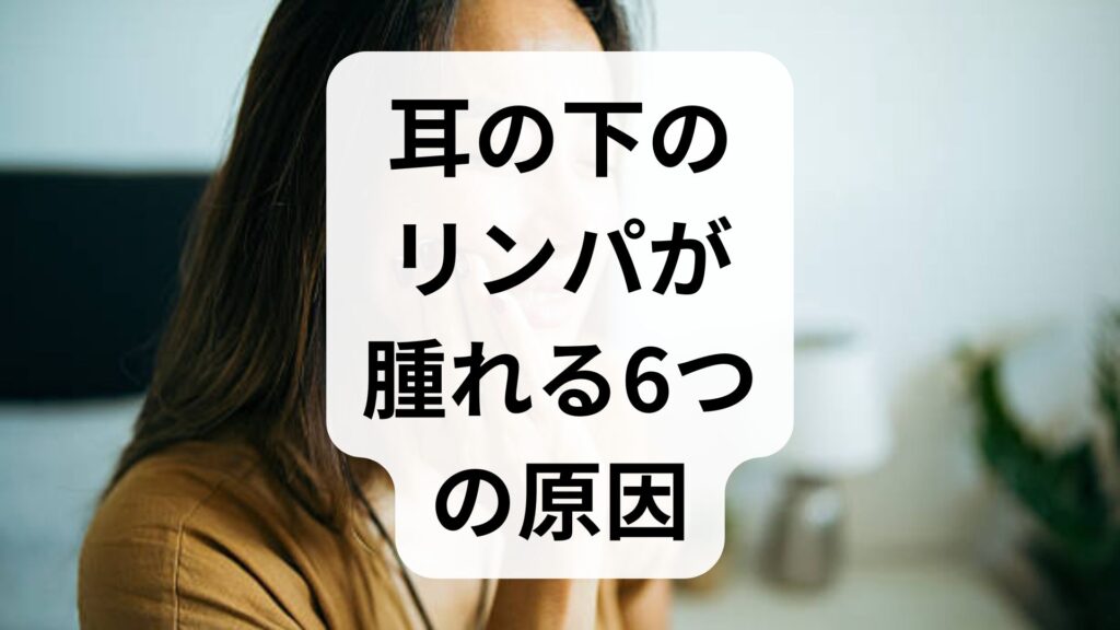 【専門家監修】耳の下のリンパが腫れる6つの原因！痛みやしこりの見分け方と受診の目安