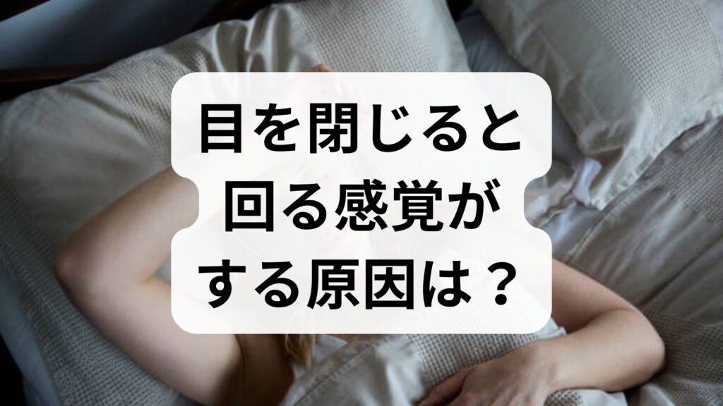 目を閉じると回る感覚がする原因は？考えられる病気と和らげる対処法