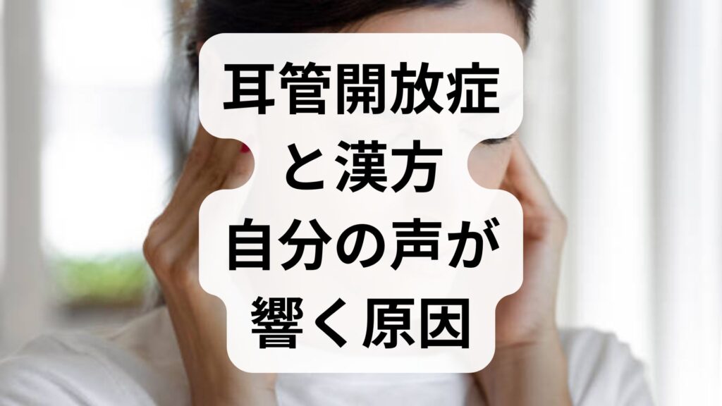 【耳管開放症と漢方】自分の声が響く原因と効果的な漢方薬の選び方