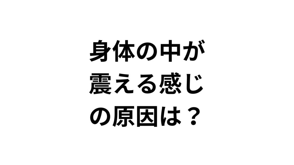 身体の中が震える感じの原因は？危険な病気やストレスとの関係を解説
