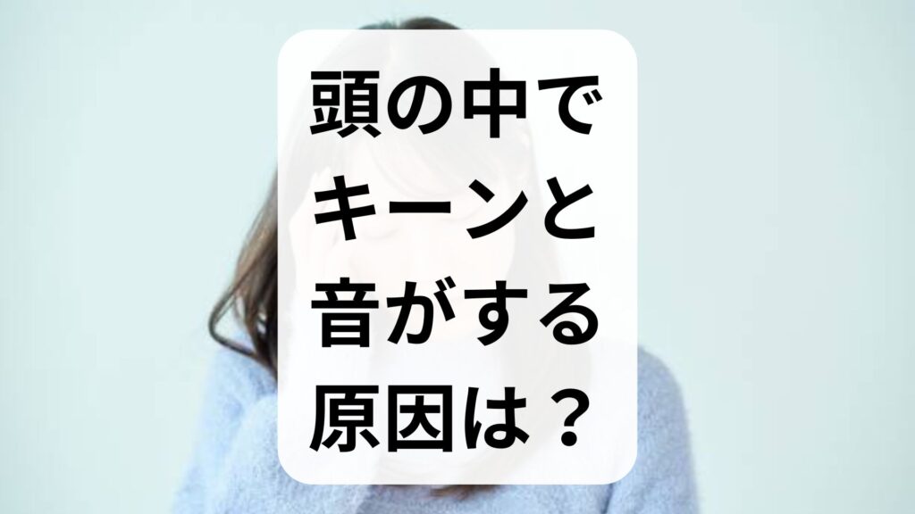 【専門家解説】頭の中でキーンと音がする原因は？放置のリスクと対処法