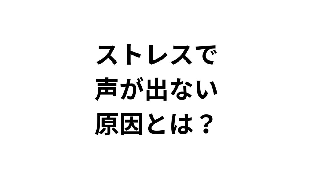 ストレスで声が出ない原因とは？仕事への影響と正しい改善方法
