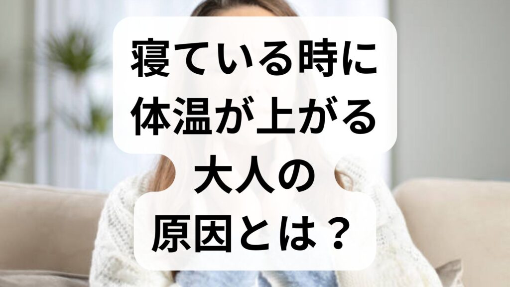 寝ている時に体温が上がる大人の原因とは？発熱との違いや対策を解説
