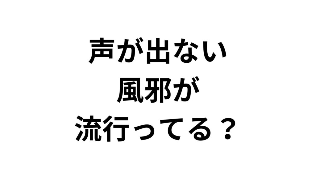 声が出ない風邪が流行ってる？原因と早く治す対処法