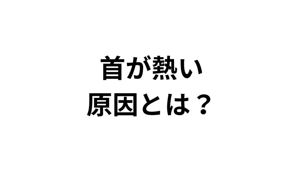【専門家監修】首が熱い原因とは？自律神経・更年期・首こりへの対処法