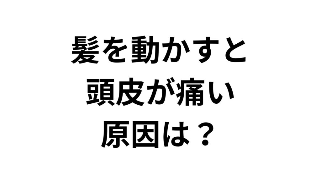 髪を動かすと頭皮が痛い原因は？ピリピリ・チクチクの対処法と予防策