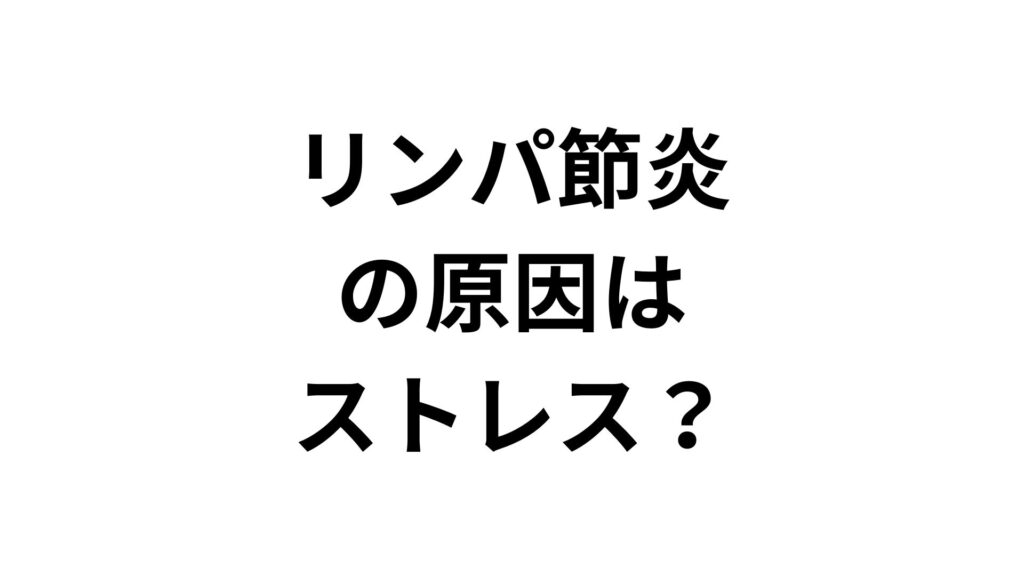 【専門家監修】リンパ節炎の原因はストレス？首や耳の後ろが腫れる仕組みと対処法