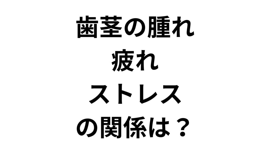 歯茎の腫れ・疲れ・ストレスの関係は？直すための即効応急処置と根本対策