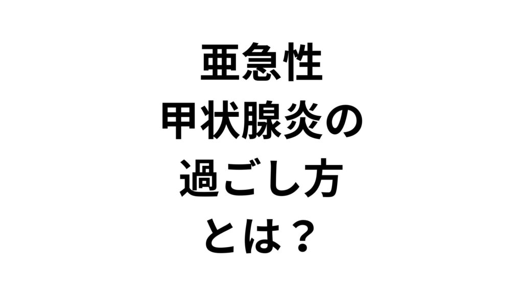 【専門家監修】亜急性甲状腺炎の過ごし方とは？つらい時期を乗り切る過ごし方と注意点