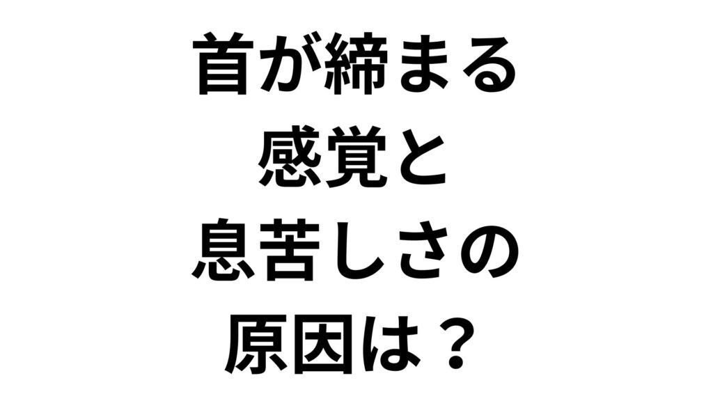 首が締まる感覚と息苦しさの原因は？医療受診の目安と対策