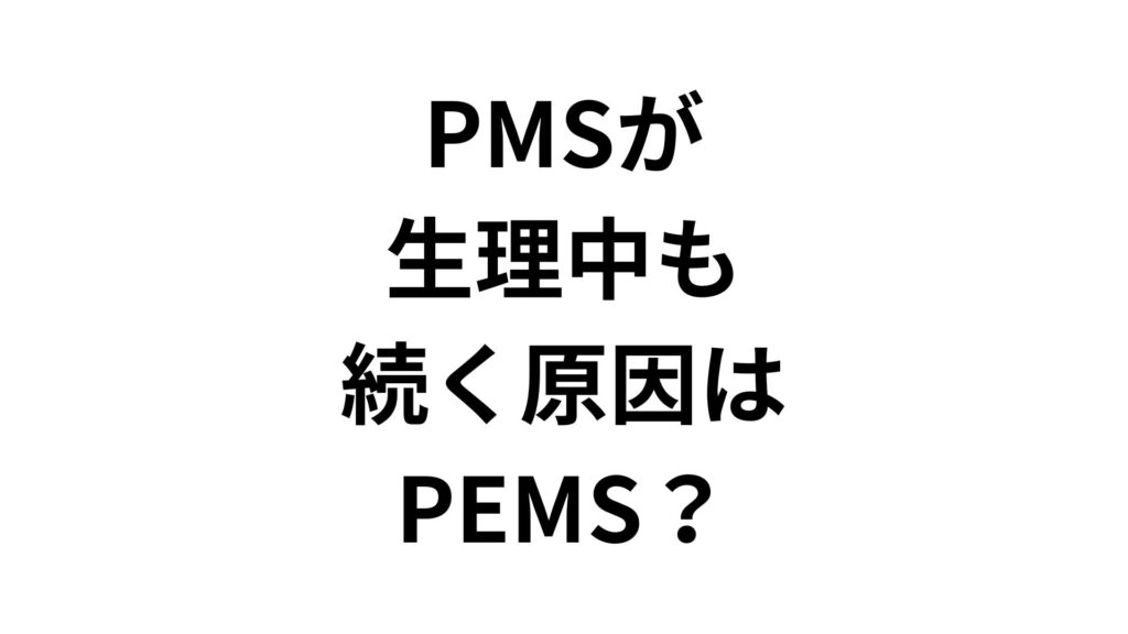 PMSが生理中も続く原因はPEMS？症状の違いや対処法を専門家目線で徹底解説