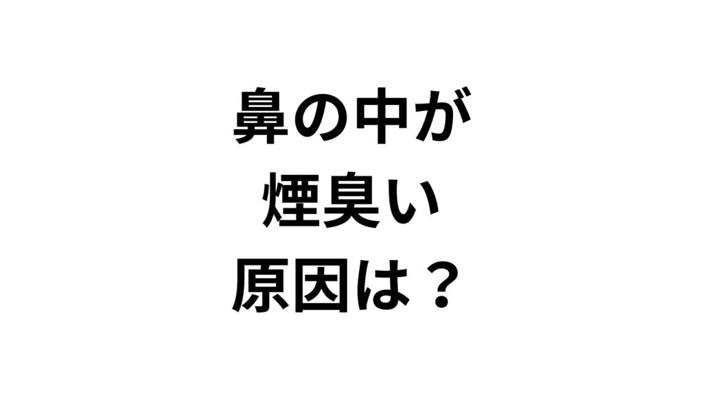 【専門家解説】鼻の中が煙臭い原因は？自発性異臭症の7つの理由と対処法