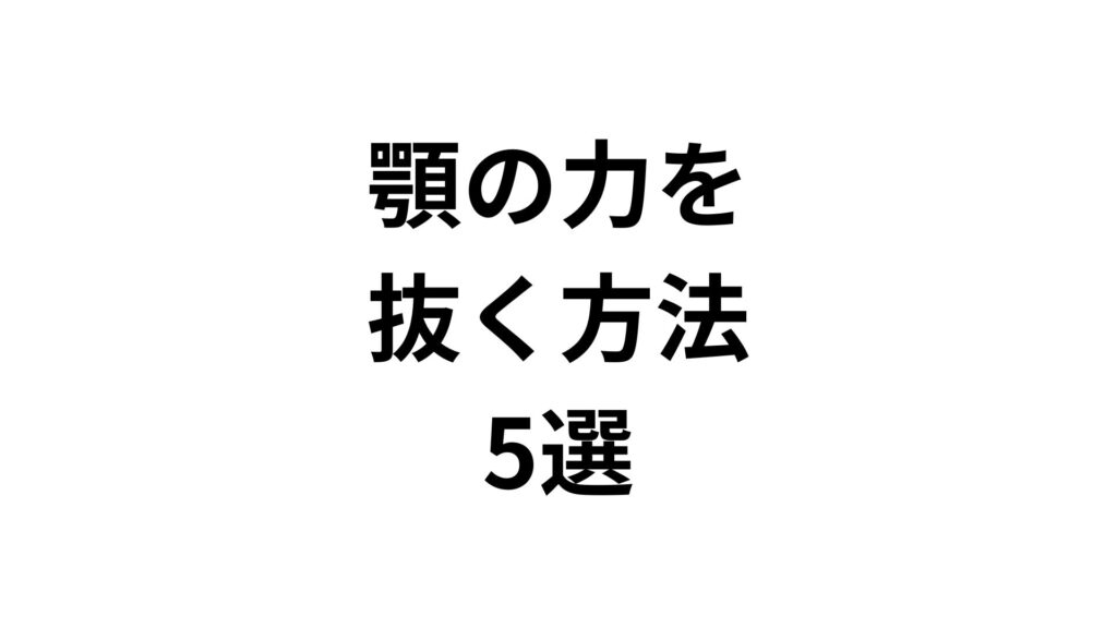 【専門家監修】顎の力を抜く方法5選！無意識の食いしばりを今すぐ改善