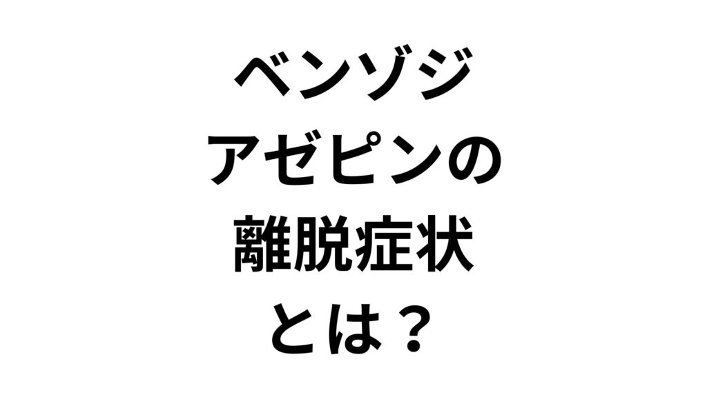 【実体験】ベンゾジアゼピンの離脱症状とは？減薬ブログから学ぶ対策法