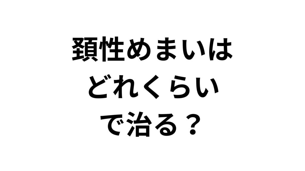 頚性めまいはどれくらいで治る？治る期間と早く治す対策を解説