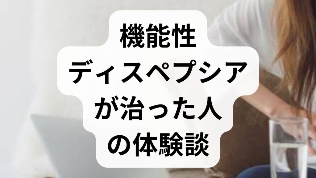 機能性ディスペプシアが治った人の体験談｜原因と改善ステップを徹底解説