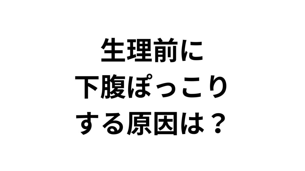 生理前に下腹ぽっこりする原因は？今すぐできる解消法と対策5選
