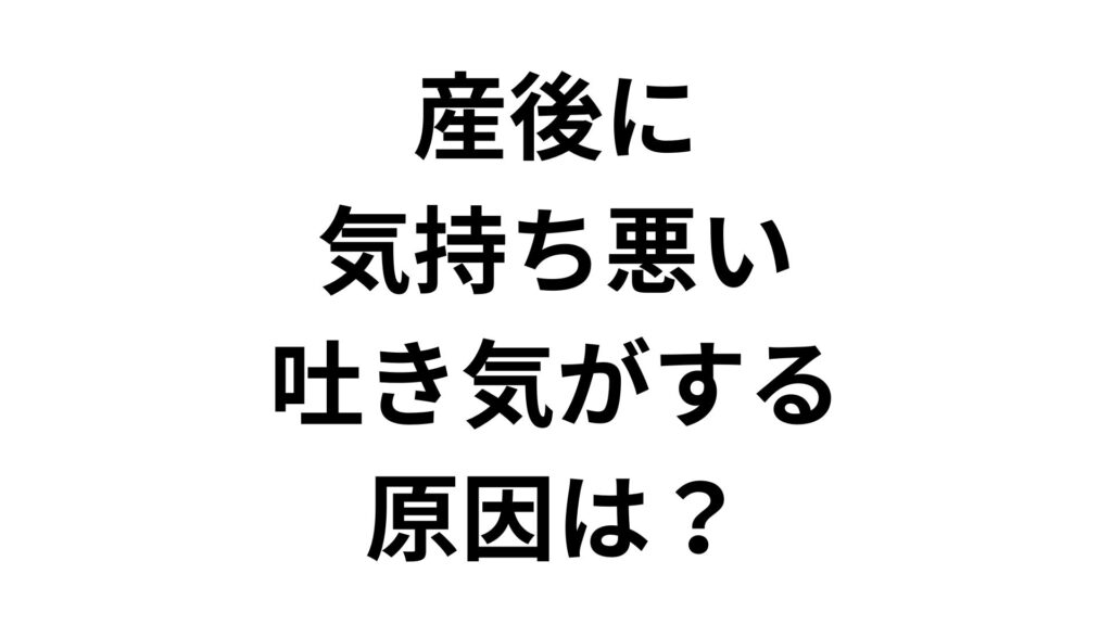産後に気持ち悪い・吐き気がする原因は？対処法と受診の目安を解説
