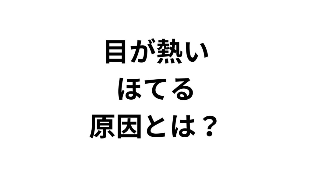 【専門家解説】目が熱い・ほてる原因とは？眼精疲労やドライアイの対策と治し方